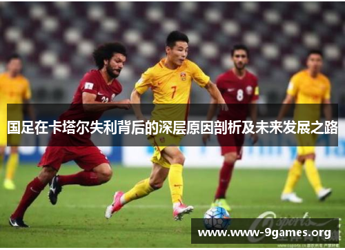 国足在卡塔尔失利背后的深层原因剖析及未来发展之路