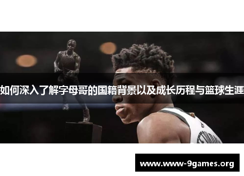 如何深入了解字母哥的国籍背景以及成长历程与篮球生涯