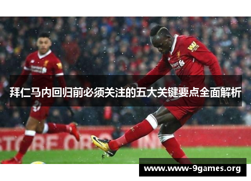 拜仁马内回归前必须关注的五大关键要点全面解析