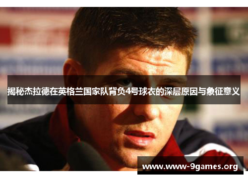揭秘杰拉德在英格兰国家队背负4号球衣的深层原因与象征意义