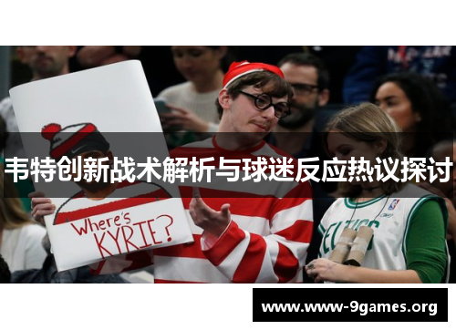 韦特创新战术解析与球迷反应热议探讨