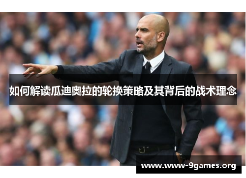 如何解读瓜迪奥拉的轮换策略及其背后的战术理念