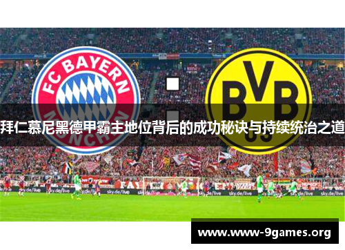 拜仁慕尼黑德甲霸主地位背后的成功秘诀与持续统治之道