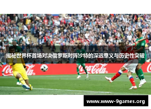 揭秘世界杯首场对决俄罗斯对阵沙特的深远意义与历史性突破