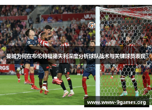 曼城为何在布伦特福德失利深度分析球队战术与关键球员表现