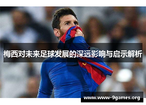 梅西对未来足球发展的深远影响与启示解析